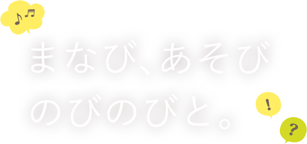 まなび・あそび、のびのびと。